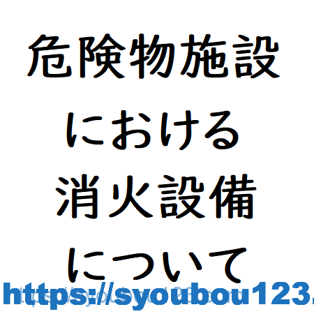 危険物施設における消火設備について だれでもわかる消防用設備 危険物施設における消火設備について だれでもわかる消防用設備